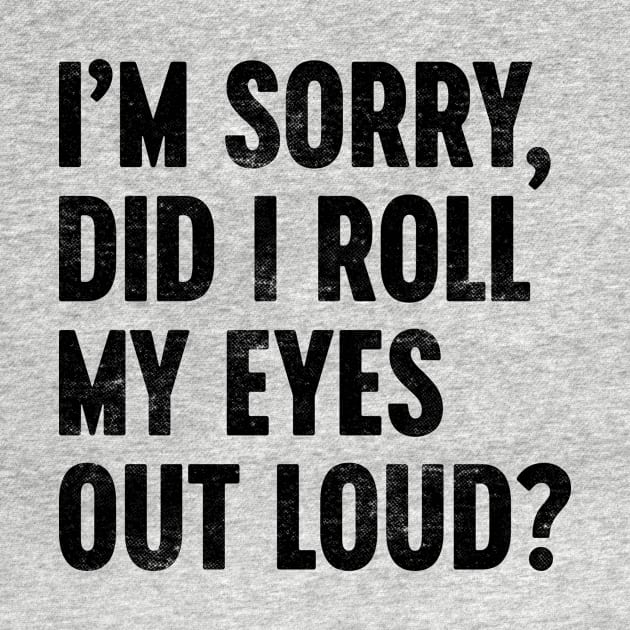 I'M SORRY DID I ROLL MY EYES OUT LOUD Funny Retro by Luluca Shirts